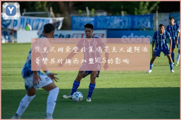 贝克汉姆荣登好莱坞星光大道阿汤哥赞其对梅西加盟MLS的影响