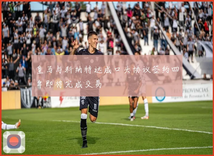 皇马与科纳特达成口头协议签约四年即将完成交易