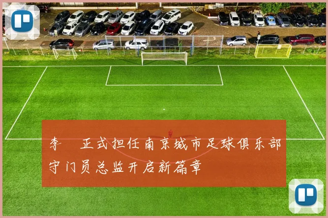 李勣正式担任南京城市足球俱乐部守门员总监开启新篇章