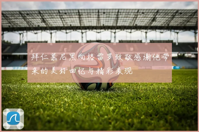 拜仁慕尼黑向格雷罗致敬感谢他带来的美好回忆与精彩表现