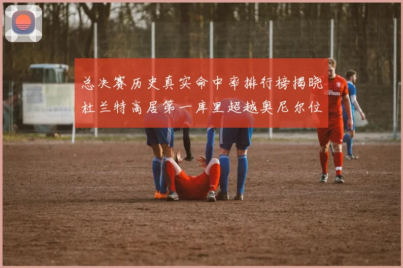 总决赛历史真实命中率排行榜揭晓杜兰特高居第一库里超越奥尼尔位列第十一