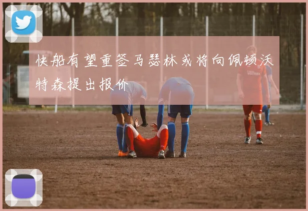 快船有望重签马瑟林或将向佩顿沃特森提出报价