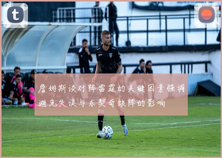 詹姆斯谈对阵雷霆的关键因素强调避免失误与东契奇缺阵的影响