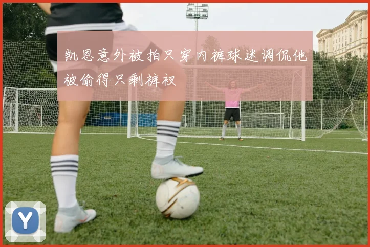 凯恩意外被拍只穿内裤球迷调侃他被偷得只剩裤衩