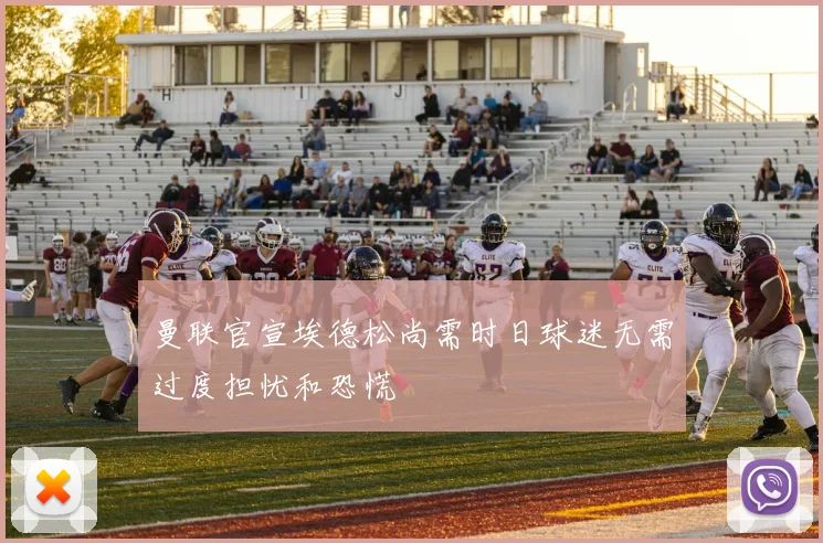 曼联官宣埃德松尚需时日球迷无需过度担忧和恐慌