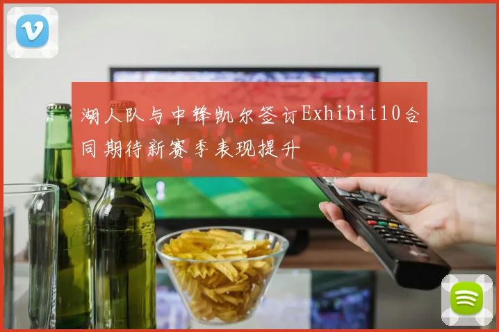 湖人队与中锋凯尔签订Exhibit10合同期待新赛季表现提升