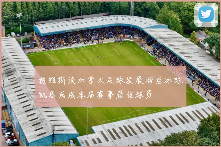 戴维斯谈加拿大足球发展滞后冰球凯恩或成本届赛事最佳球员